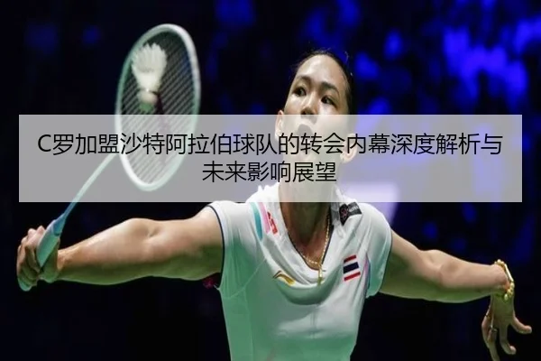 C罗加盟沙特阿拉伯球队的转会内幕深度解析与未来影响展望