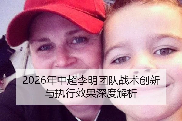2026年中超李明团队战术创新与执行效果深度解析