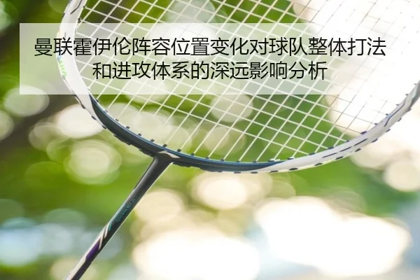 曼联霍伊伦阵容位置变化对球队整体打法和进攻体系的深远影响分析